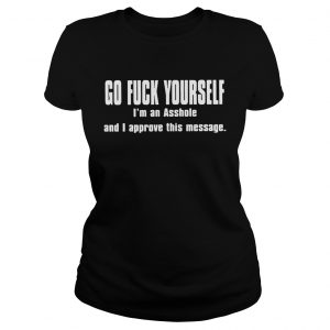 Ladies Tee Go fuck yourself Im an asshole and I approve this message shirt
