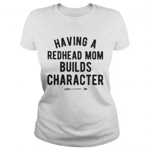 Ladies Tee Having a redhead mom builds character shirt