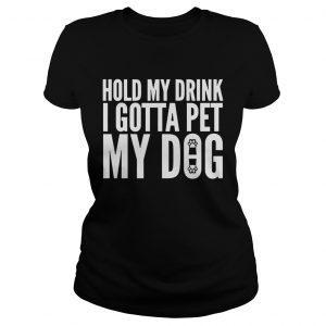 Ladies Tee Hold My Drink I Gotta Pet My Dog Unisex shirt