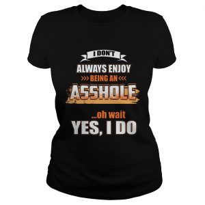 Ladies Tee I Dont Always Enjoy Being An Asshole Shirt