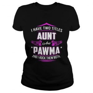 Ladies Tee I Have Two Titles Aunt And Pawma And I Rock Them Both Shirt