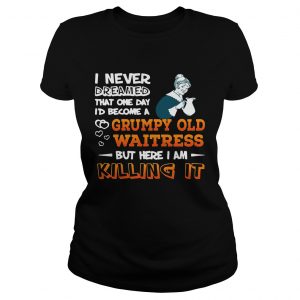 Ladies Tee I Never Dreamed Become A Grumpy Old Waitress Shirt