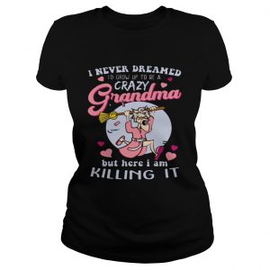 Ladies Tee I Never Dreamed Id Grow Up To Be A Crazy Grandma Funny Shirt