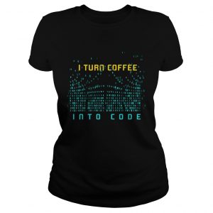 Ladies Tee I Turn Coffee Into Code TShirt Programming Computers Geek Gift TShirt