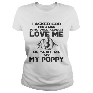 Ladies Tee I asked God for a man who will always love me he sent me my Poppy shirt