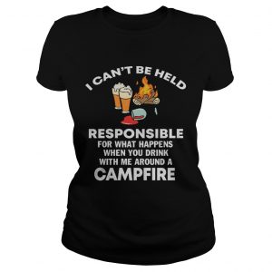 Ladies Tee I cant be held responsible for what happen when you drink campfire shirt