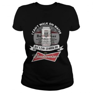 Ladies Tee I cant walk on water but I can stagger on Budweiser TShirt