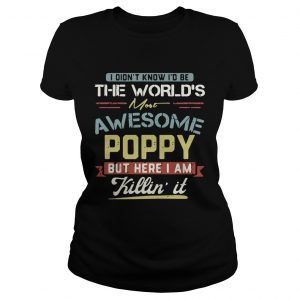 Ladies Tee I didnt know Id be the worlds most awesome Poppy but here I am killin it shirt