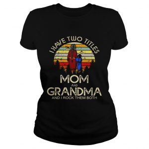Ladies Tee I have two titles mom and grandma I rock them both vintage sunset shirt