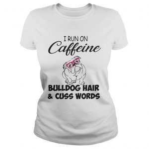 Ladies Tee I run on caffeine Bulldog hair and cuss words shirt