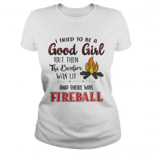 Ladies Tee I tried to be a good girl but bonlive and there was fireball shirt