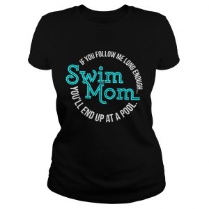 Ladies Tee If You Follow Me Long Enough Youll End Up At A Pool Swim Mom Shirt