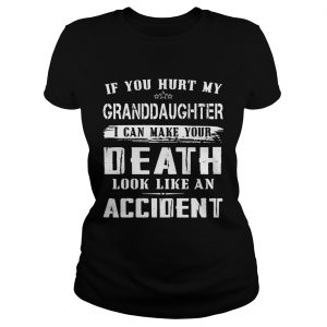 Ladies Tee If you hurt my granddaughter I can make your death look like an accident shirt