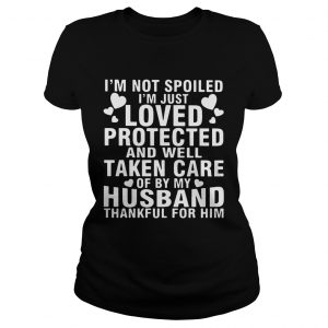 Ladies Tee Im Not Spoiled Im Just Loved Protected And Well Taken Care Of By My Husband Thankful For Him Shir