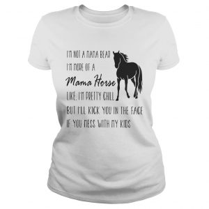 Ladies Tee Im not a mama bear Im more of a mama horse like Im pretty chill shirt