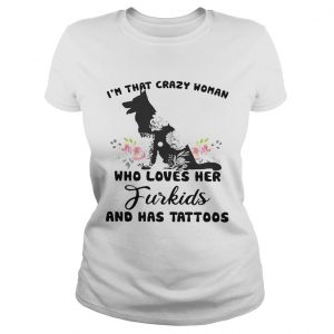 Ladies Tee Im that crazy woman who loves her Furkids dog and has tattoos shirt