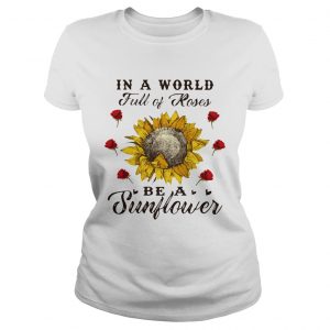 Ladies Tee In a world full of roses be a sunflower shirt