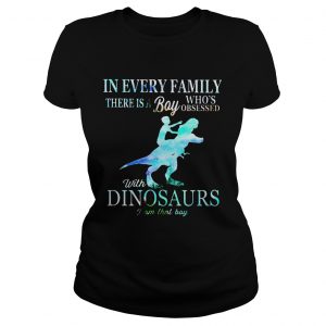 Ladies Tee In every family there is a boy whos obsessed with dinosaurs shirt