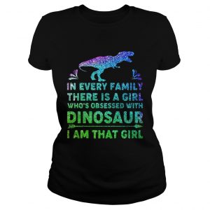 Ladies Tee In every family there is a girl whos obsessed with dinosaur I am that girl shirt