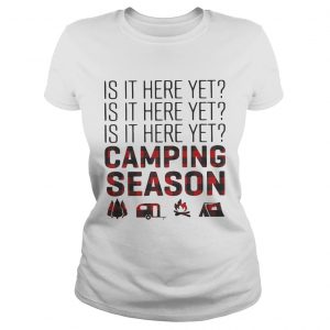 Ladies Tee Is it here yet camping season shirt