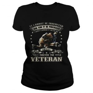 Ladies Tee It cannot be inherited nor can it be purchased I have earned it shirt