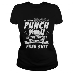 Ladies Tee It costs 000 to punch you in the throat and I love free shit