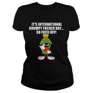 Ladies Tee Its international grumpy fucker day so fuck off shirt