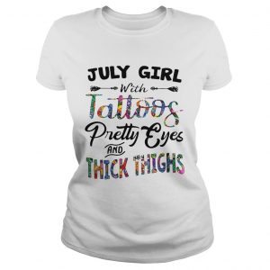 Ladies Tee July girl with tattoos pretty eyes and thick thighs shirt