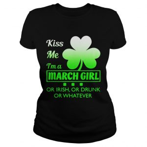 Ladies Tee Kiss me Im a March girl or Irish or drunk or whatever t shirt