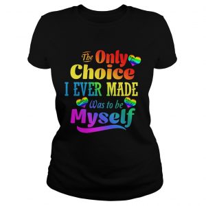 Ladies Tee LGBT the only choice I ever made was to by myself shirt