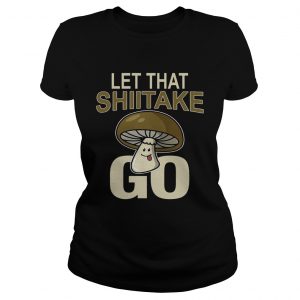 Ladies Tee Let That Shiitake Go Shirt