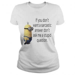 Ladies Tee Minion if you dont want a sarcastic answer dont ask me a stupid question shirt