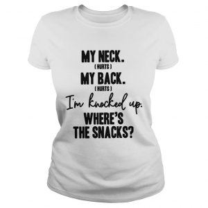 Ladies Tee My neck hurts my back hurts Im knocked up wheres the snacks shirt