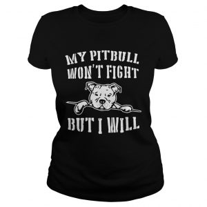 Ladies Tee My pitbull wont fight but I will shirt