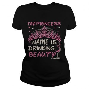 Ladies Tee My princess name is drinking beauty shirt