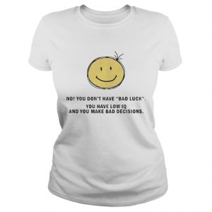Ladies Tee No You Dont Have Bad Luck You Have Low IQ Funny Gift Shirt