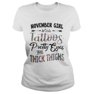 Ladies Tee November girl with tattoos pretty eyes and thick thighs shirt