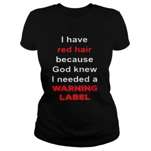 Ladies Tee Official I have red hair because God knew I needed a warning label shirt