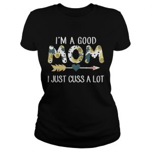 Ladies Tee Official Im a good mom I just cuss a lot shirt