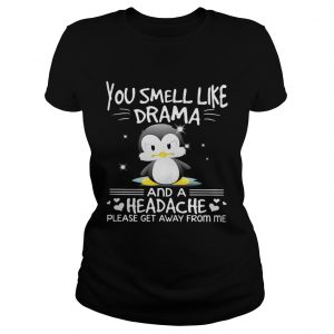 Ladies Tee Penguin you smell like drama and a headache please get away from me shirt