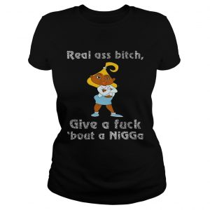Ladies Tee Real ass bitch give a fuck bout a nigga shirt