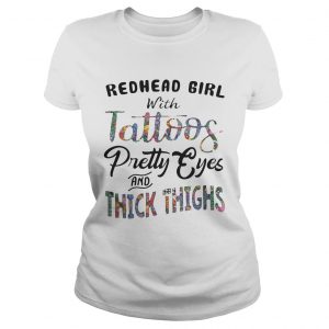 Ladies Tee Redhead girl with tattoos pretty eyes and thick thighs shirt