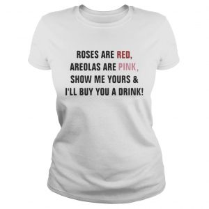 Ladies Tee Roses are red areolas are pink show me yours and Ill buy you a drink shirt