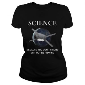 Ladies Tee ScienceBecause You Dont Figure Shit Out By Praying Shirt