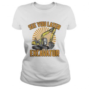 Ladies Tee See You Later Excavator Funny shirt