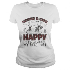 Ladies Tee Sewing And Cats Make Me Happy Gift Shirt