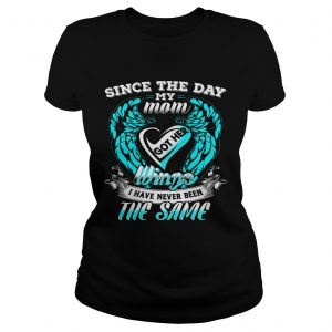 Ladies Tee Since the day my mom got her wings I have never been the same shirt