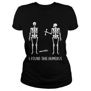 Ladies Tee Skeletons I found this humerus shirt