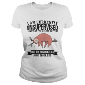 Ladies Tee Sloth I am currently unsupervised I know It freaks me out too but the possibilities are endless shi