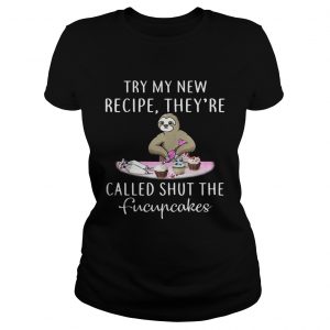 Ladies Tee Sloth try my new recipe theyre called shut the fucupcakes shirt